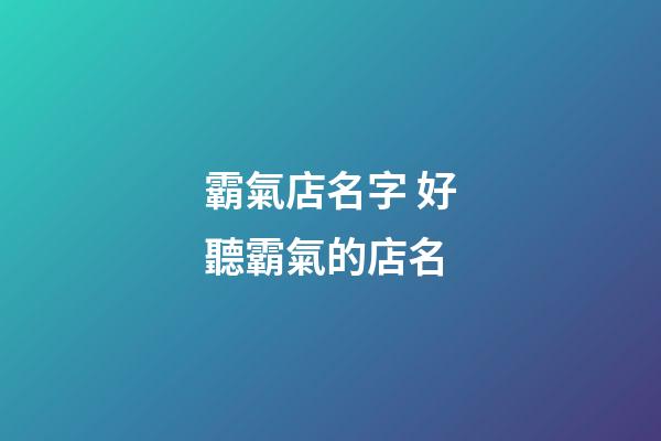 霸氣店名字 好聽霸氣的店名